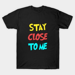 Stay Close To Me T-Shirt